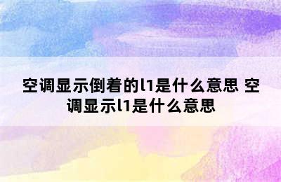 空调显示倒着的l1是什么意思 空调显示l1是什么意思